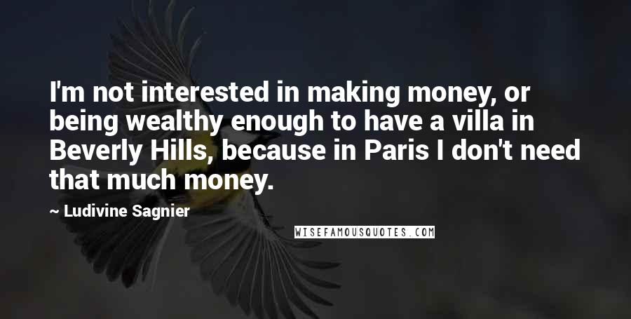 Ludivine Sagnier quotes: I'm not interested in making money, or being wealthy enough to have a villa in Beverly Hills, because in Paris I don't need that much money.