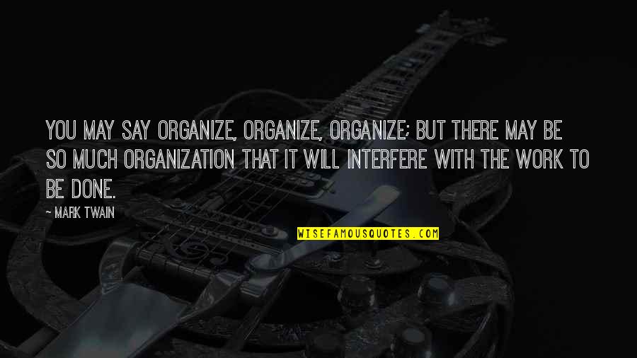 Ludjin Quotes By Mark Twain: You may say organize, organize, organize; but there