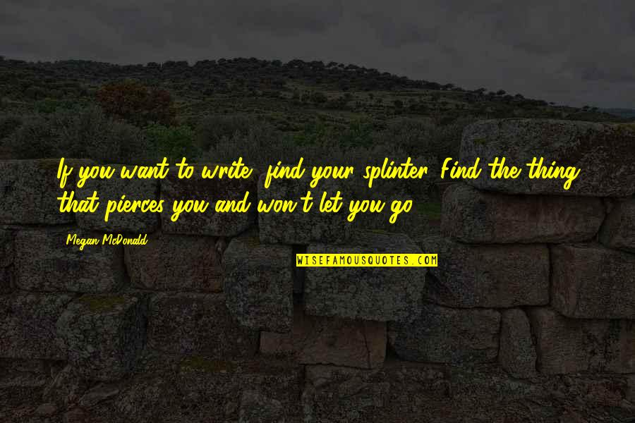 Ludlam Trail Quotes By Megan McDonald: If you want to write, find your splinter. Ludlam Trail Quotes By Megan McDonald: If you want to write, find your splinter.