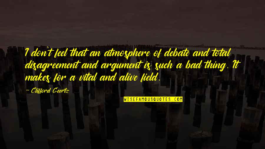 Ludlow Massacre Quotes By Clifford Geertz: I don't feel that an atmosphere of debate Ludlow Massacre Quotes By Clifford Geertz: I don't feel that an atmosphere of debate