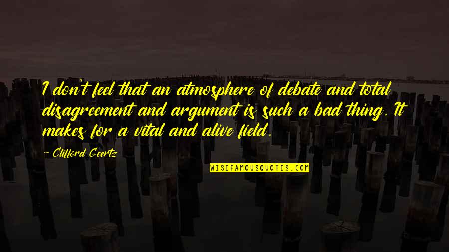 Ludlow Massacre Quotes By Clifford Geertz: I don't feel that an atmosphere of debate