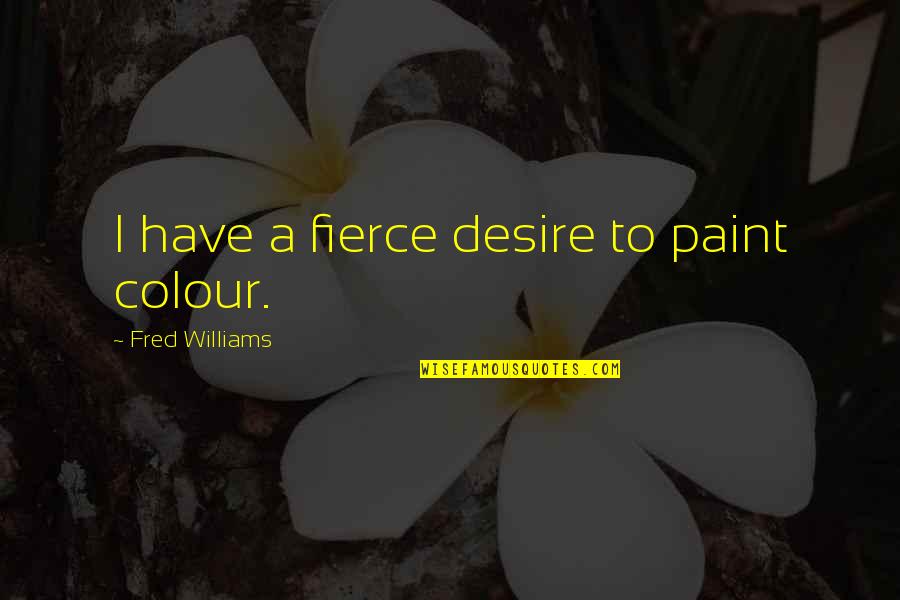 Ludlows Scottsdale Quotes By Fred Williams: I have a fierce desire to paint colour. Ludlows Scottsdale Quotes By Fred Williams: I have a fierce desire to paint colour.