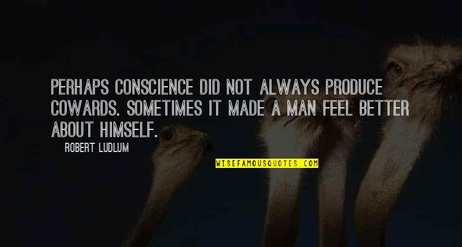 Ludlum Quotes By Robert Ludlum: Perhaps conscience did not always produce cowards. Sometimes