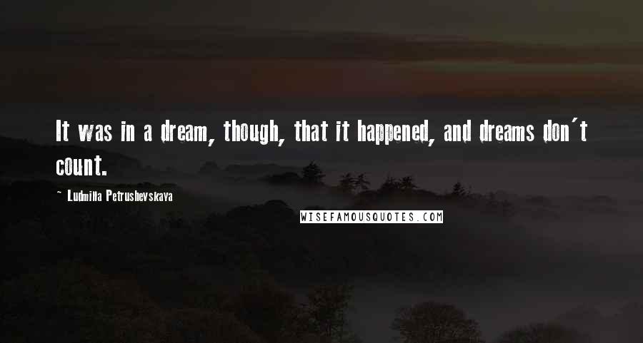 Ludmilla Petrushevskaya quotes: It was in a dream, though, that it happened, and dreams don't count.