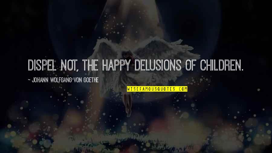 Ludo's Quotes By Johann Wolfgang Von Goethe: Dispel not, the happy delusions of children.