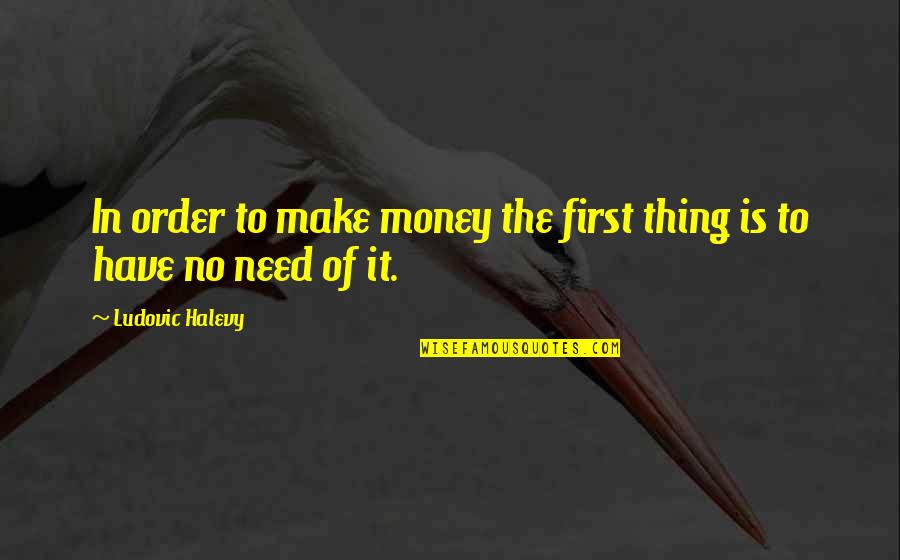 Ludovic Quotes By Ludovic Halevy: In order to make money the first thing