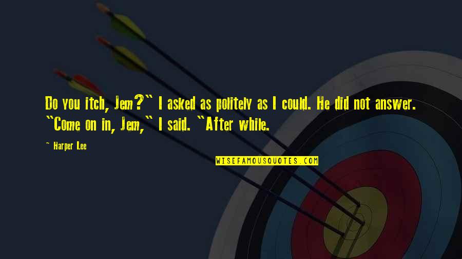 Ludovick Grant Quotes By Harper Lee: Do you itch, Jem?" I asked as politely Ludovick Grant Quotes By Harper Lee: Do you itch, Jem?" I asked as politely