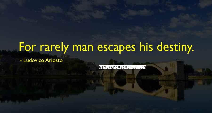 Ludovico Ariosto quotes: For rarely man escapes his destiny.