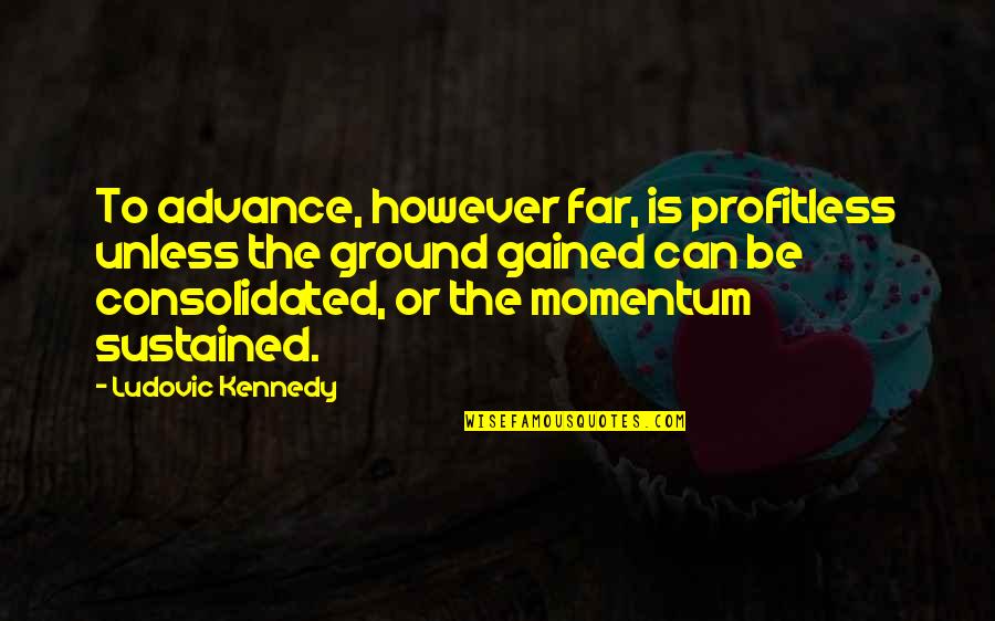 Ludovic's Quotes By Ludovic Kennedy: To advance, however far, is profitless unless the