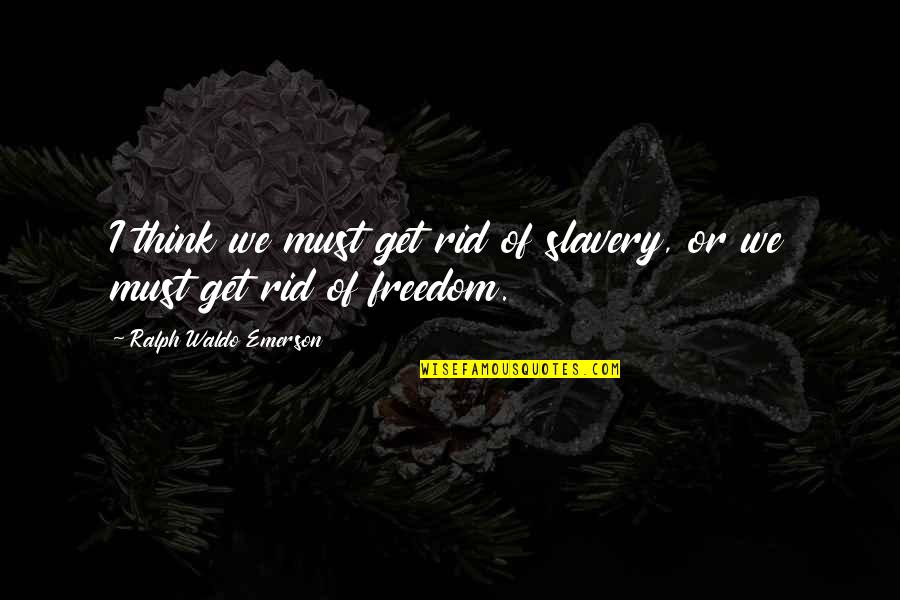Ludovic's Quotes By Ralph Waldo Emerson: I think we must get rid of slavery,