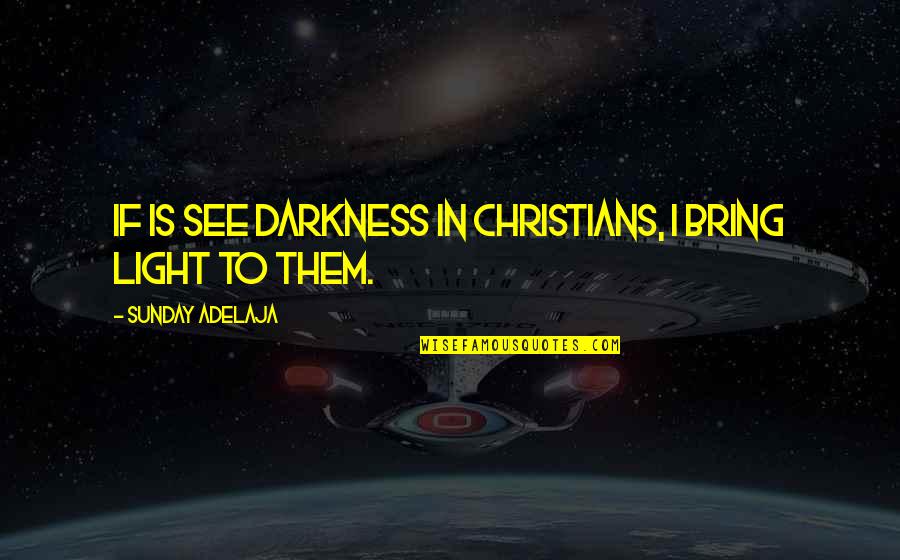 Ludus Tickets Quotes By Sunday Adelaja: If is see darkness in Christians, I bring