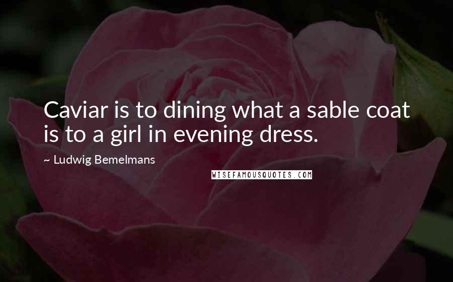 Ludwig Bemelmans quotes: Caviar is to dining what a sable coat is to a girl in evening dress.