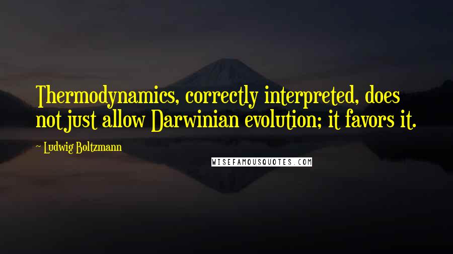 Ludwig Boltzmann quotes: Thermodynamics, correctly interpreted, does not just allow Darwinian evolution; it favors it.