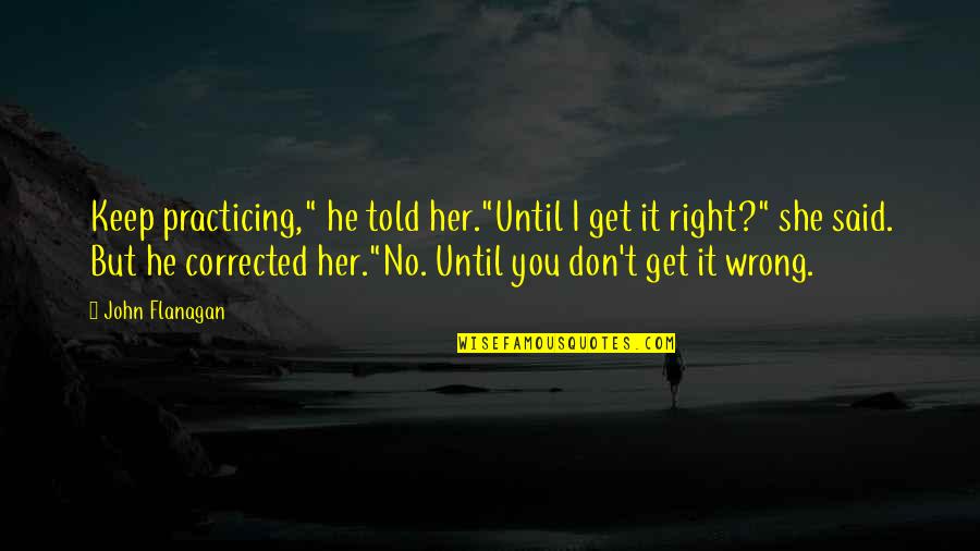 Ludwig Boltzmann Quotes By John Flanagan: Keep practicing," he told her."Until I get it Ludwig Boltzmann Quotes By John Flanagan: Keep practicing," he told her."Until I get it