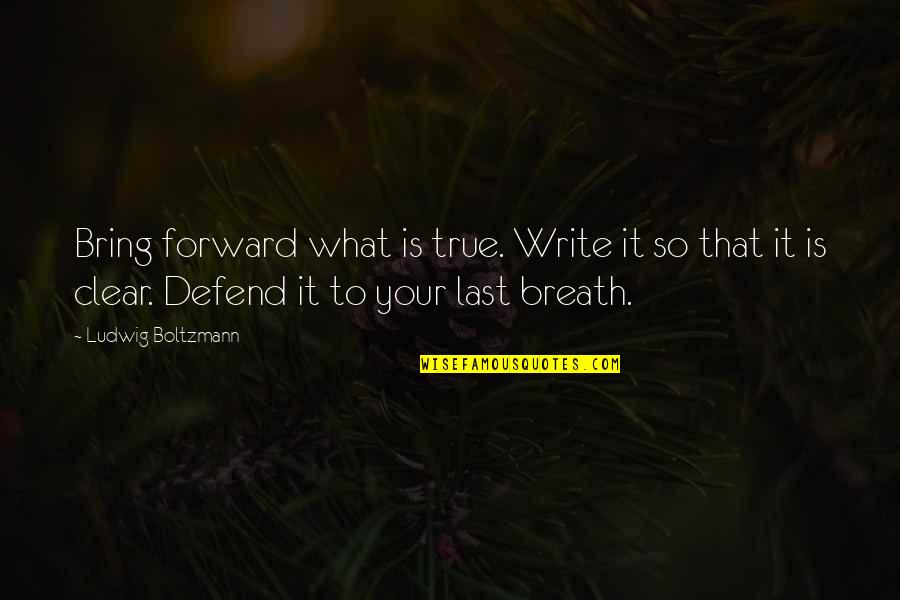 Ludwig Boltzmann Quotes By Ludwig Boltzmann: Bring forward what is true. Write it so Ludwig Boltzmann Quotes By Ludwig Boltzmann: Bring forward what is true. Write it so