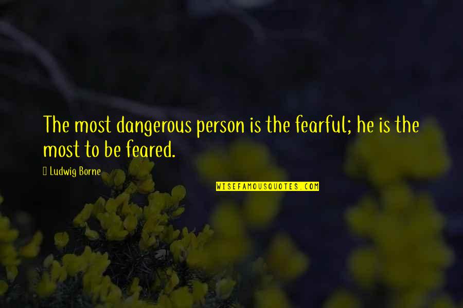 Ludwig Borne Quotes By Ludwig Borne: The most dangerous person is the fearful; he