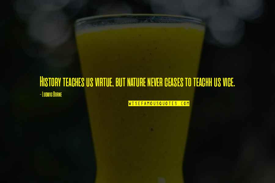 Ludwig Borne Quotes By Ludwig Borne: History teaches us virtue, but nature never ceases