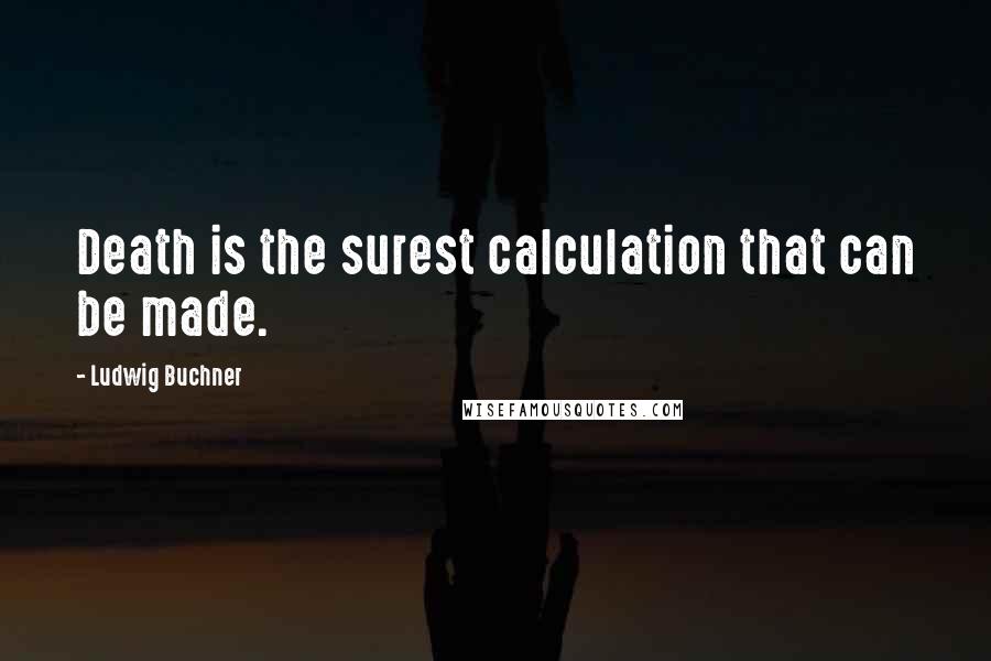 Ludwig Buchner quotes: Death is the surest calculation that can be made.