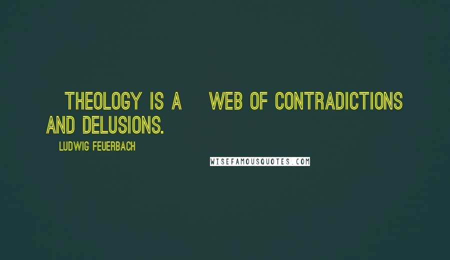 Ludwig Feuerbach quotes: [Theology is a] web of contradictions and delusions.