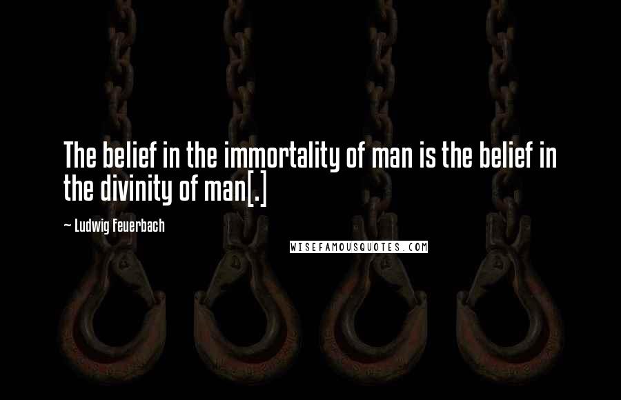 Ludwig Feuerbach quotes: The belief in the immortality of man is the belief in the divinity of man[.]