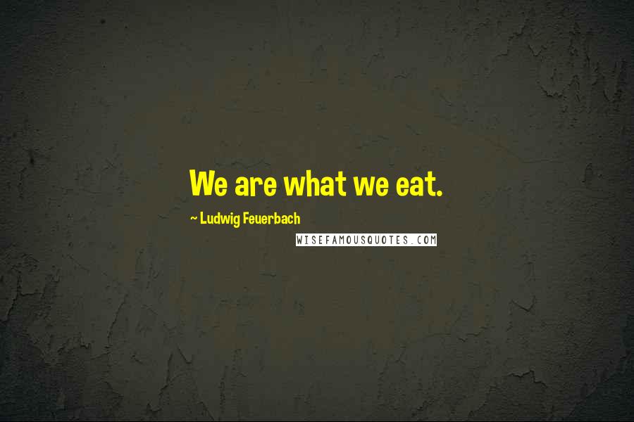 Ludwig Feuerbach quotes: We are what we eat.