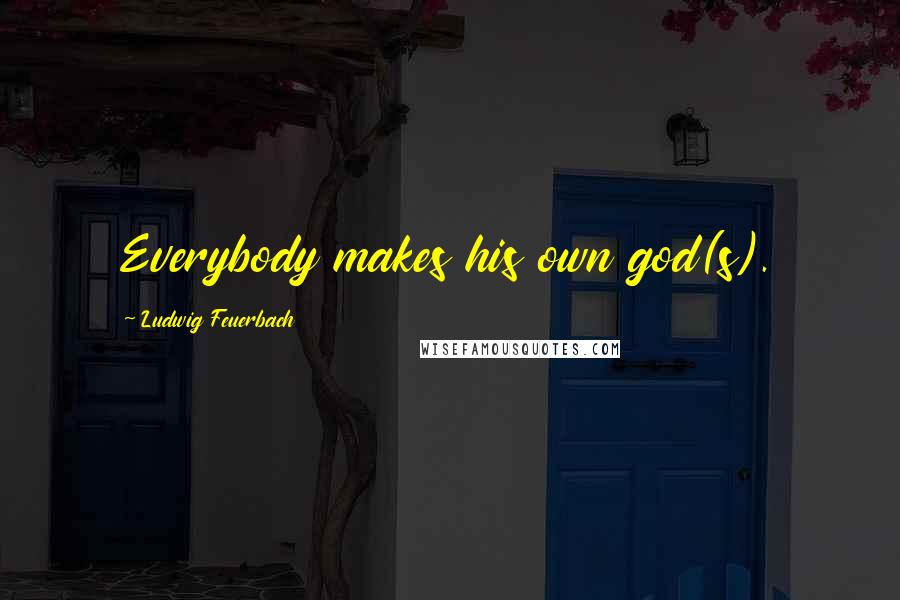 Ludwig Feuerbach quotes: Everybody makes his own god(s).