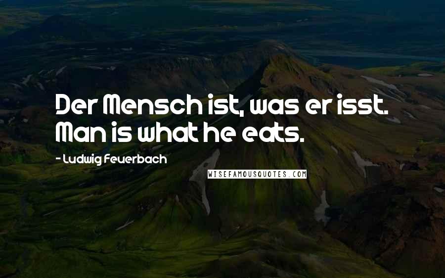 Ludwig Feuerbach quotes: Der Mensch ist, was er isst. Man is what he eats.