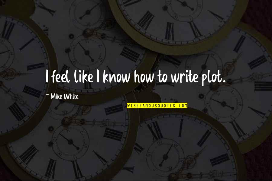 Ludwig Ii Quotes By Mike White: I feel like I know how to write