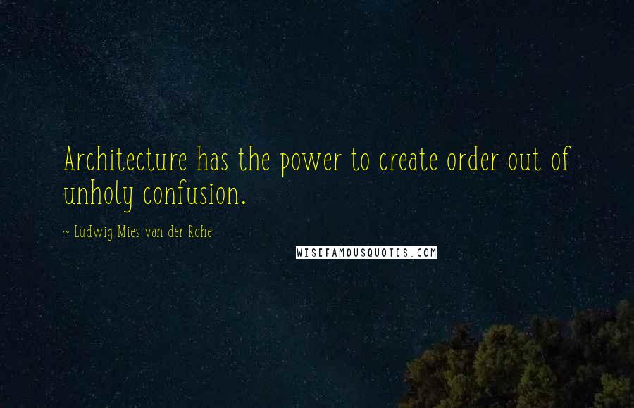 Ludwig Mies Van Der Rohe quotes: Architecture has the power to create order out of unholy confusion.