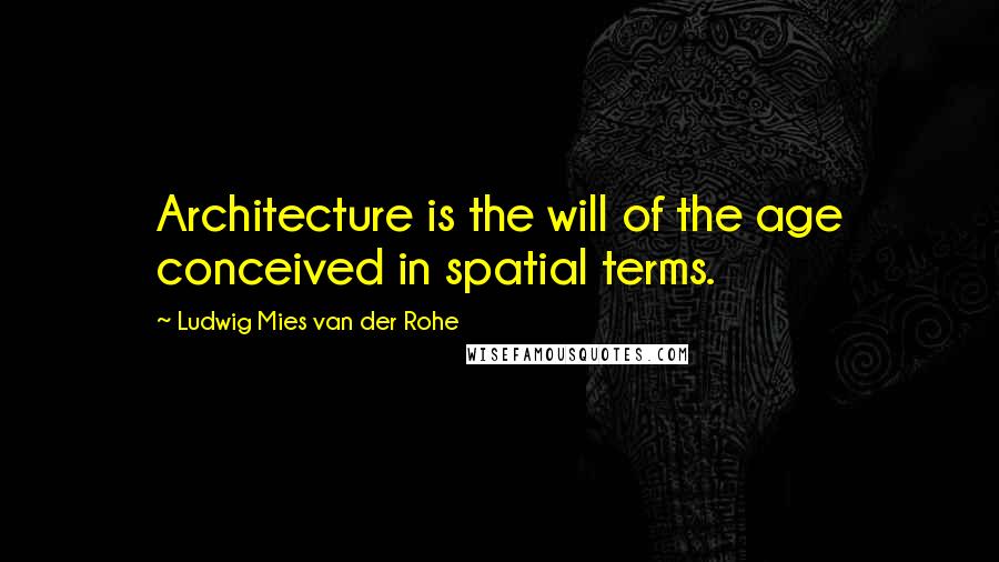 Ludwig Mies Van Der Rohe quotes: Architecture is the will of the age conceived in spatial terms.