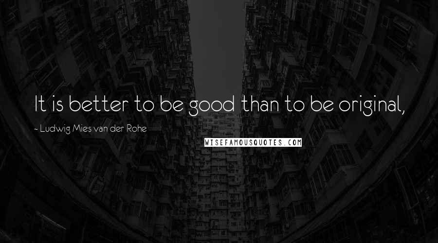 Ludwig Mies Van Der Rohe quotes: It is better to be good than to be original,