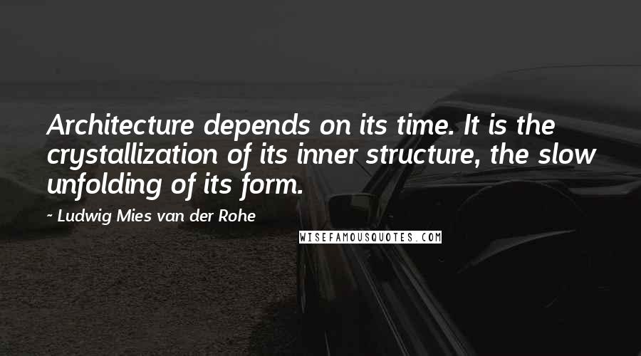 Ludwig Mies Van Der Rohe quotes: Architecture depends on its time. It is the crystallization of its inner structure, the slow unfolding of its form.