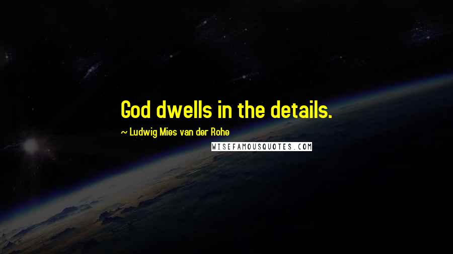 Ludwig Mies Van Der Rohe quotes: God dwells in the details.