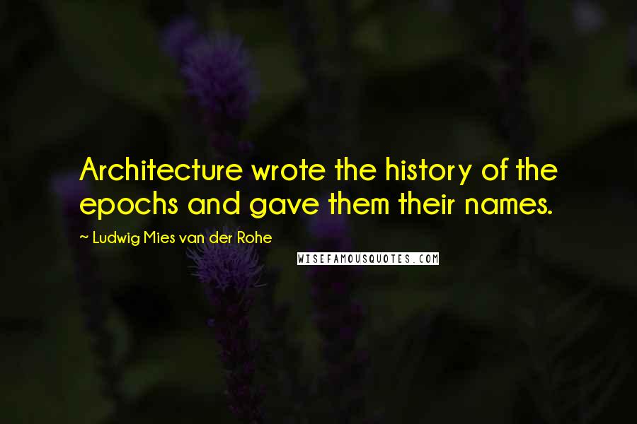 Ludwig Mies Van Der Rohe quotes: Architecture wrote the history of the epochs and gave them their names.