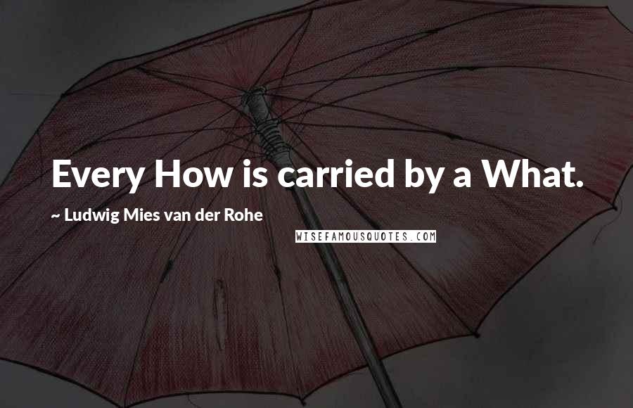 Ludwig Mies Van Der Rohe quotes: Every How is carried by a What.