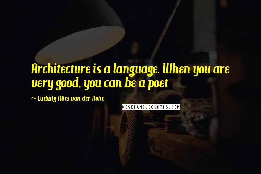 Ludwig Mies Van Der Rohe quotes: Architecture is a language. When you are very good, you can be a poet