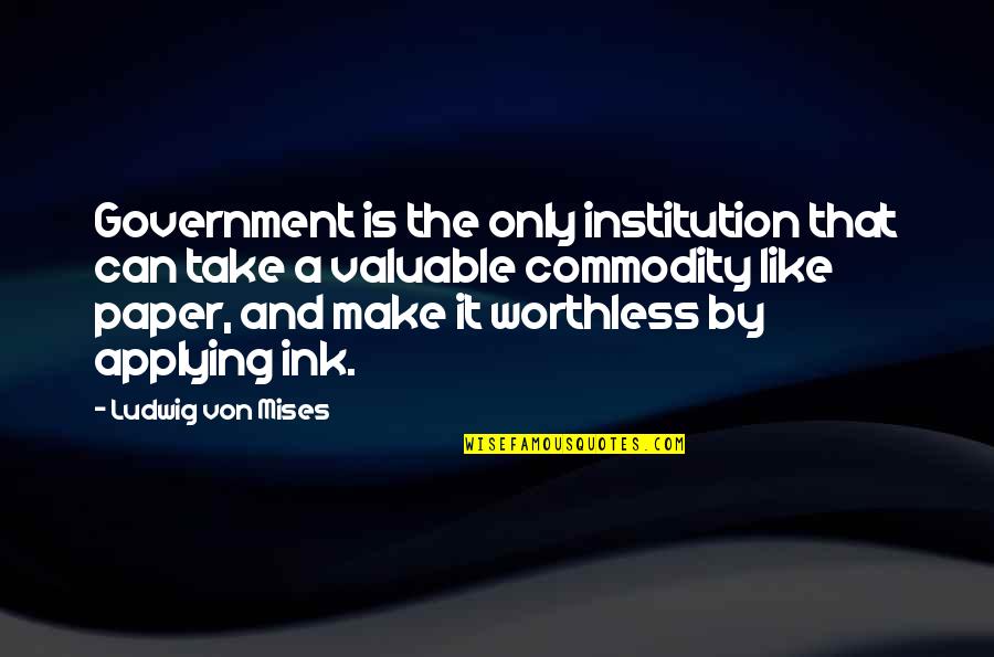 Ludwig Mises Quotes By Ludwig Von Mises: Government is the only institution that can take
