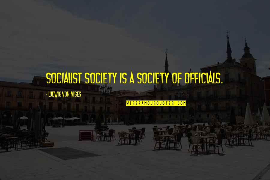 Ludwig Mises Quotes By Ludwig Von Mises: Socialist society is a society of officials.