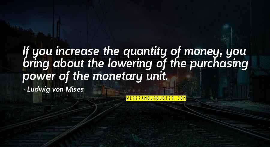 Ludwig Mises Quotes By Ludwig Von Mises: If you increase the quantity of money, you