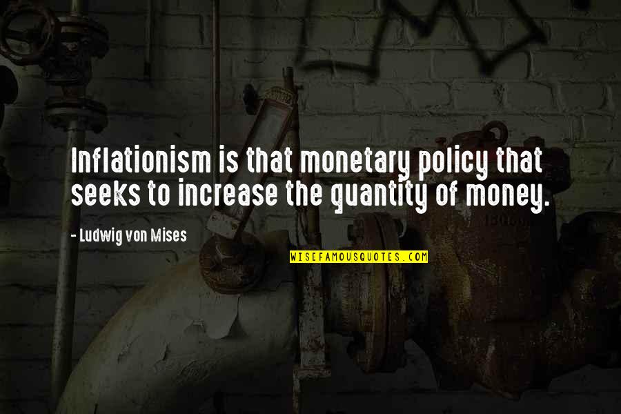 Ludwig Mises Quotes By Ludwig Von Mises: Inflationism is that monetary policy that seeks to