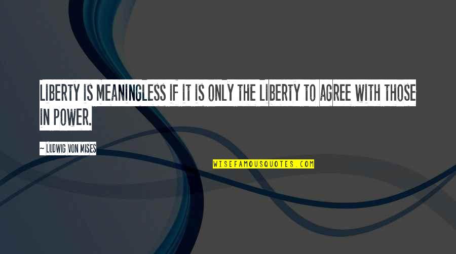 Ludwig Mises Quotes By Ludwig Von Mises: Liberty is meaningless if it is only the