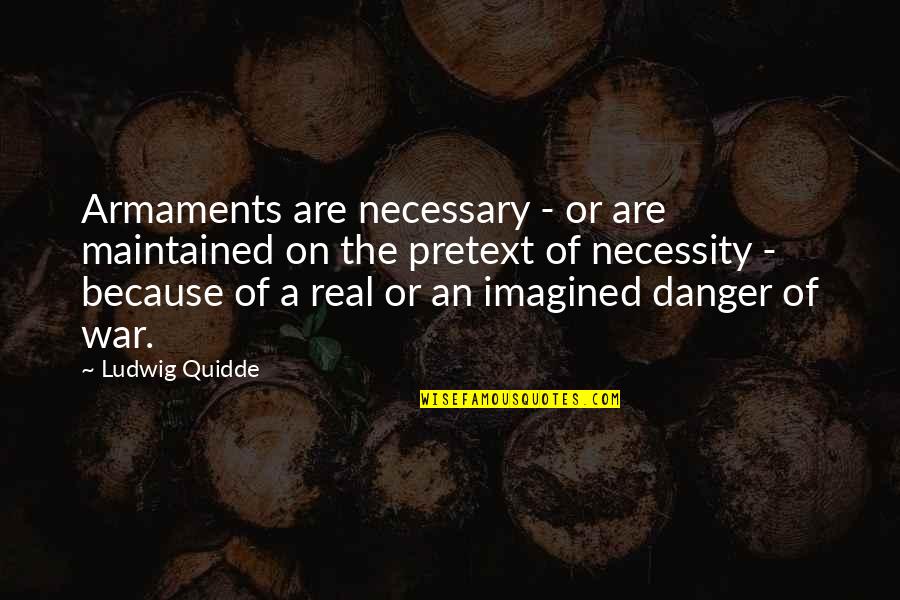 Ludwig Quidde Quotes By Ludwig Quidde: Armaments are necessary - or are maintained on