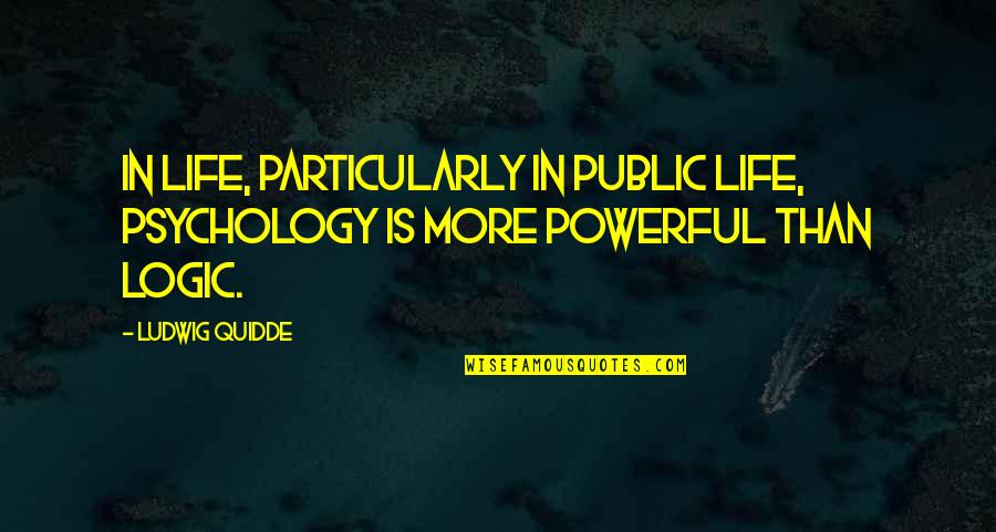 Ludwig Quidde Quotes By Ludwig Quidde: In life, particularly in public life, psychology is