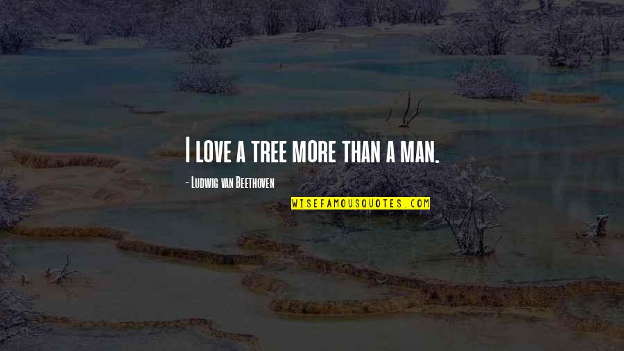 Ludwig Van Beethoven Love Quotes By Ludwig Van Beethoven: I love a tree more than a man.