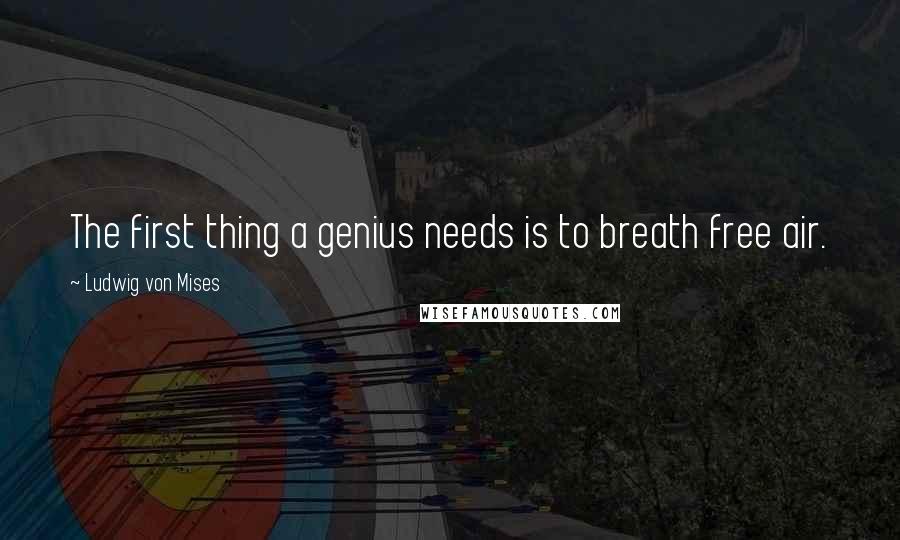 Ludwig Von Mises quotes: The first thing a genius needs is to breath free air.