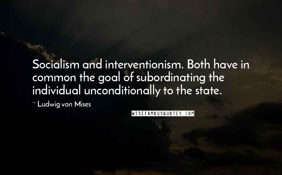 Ludwig Von Mises quotes: Socialism and interventionism. Both have in common the goal of subordinating the individual unconditionally to the state.