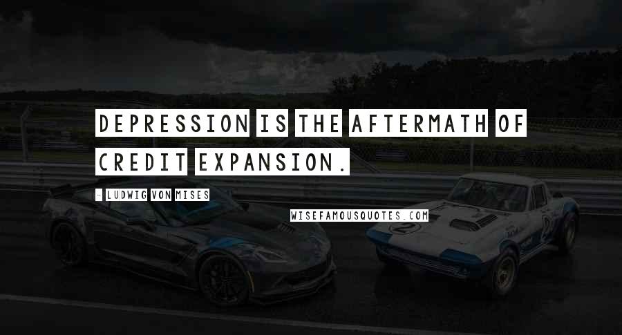 Ludwig Von Mises quotes: Depression is the aftermath of credit expansion.