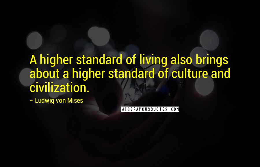 Ludwig Von Mises quotes: A higher standard of living also brings about a higher standard of culture and civilization.