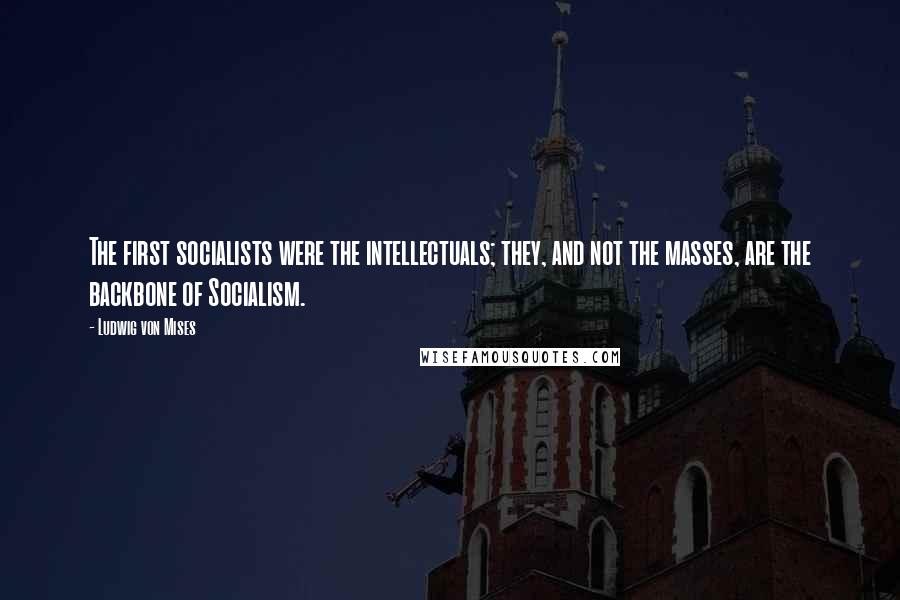 Ludwig Von Mises quotes: The first socialists were the intellectuals; they, and not the masses, are the backbone of Socialism.