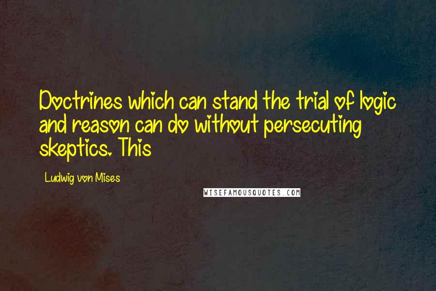 Ludwig Von Mises quotes: Doctrines which can stand the trial of logic and reason can do without persecuting skeptics. This